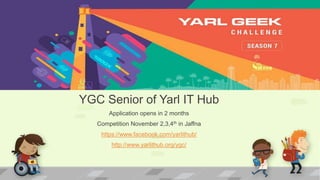YGC Senior
YGC Senior of Yarl IT Hub
Application opens in 2 months
Competition November 2,3,4th in Jaffna
https://www.facebook.com/yarlithub/
http://www.yarlithub.org/ygc/
 