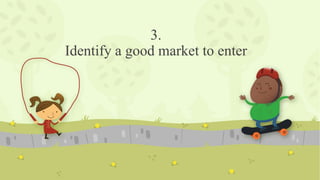 3.
Identify a good market to enter
 