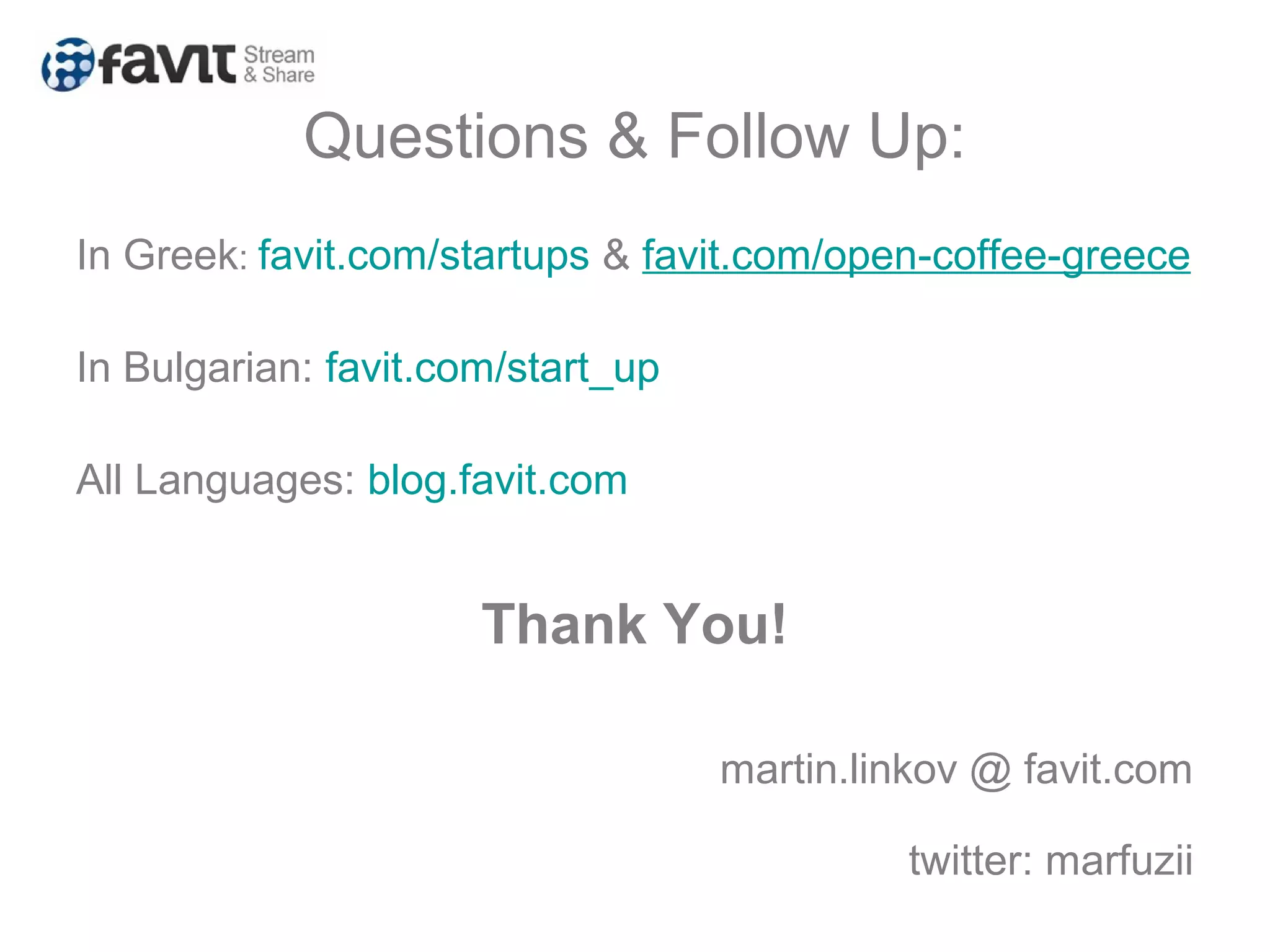 Questions & Follow Up:
In Greek: favit.com/startups & favit.com/open-coffee-greece
In Bulgarian: favit.com/start_up
All Languages: blog.favit.com
Thank You!
martin.linkov @ favit.com
twitter: marfuzii
 