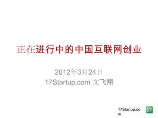 正在进行中的中国互联网创业

    2012年3月24日
  17Startup.com 文飞翔


                      17Startup.co
                      m
 