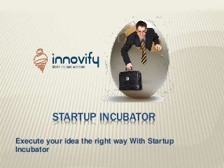 STARTUP INCUBATOR
Execute your idea the right way With Startup
Incubator
 