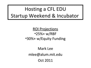 Hosting a CFL EDU  Startup Weekend & Incubator  Mark Lee [email_address] Oct 2011 ,[object Object],[object Object],[object Object]