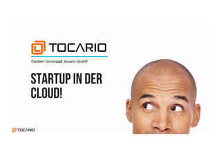 Startup in der
Cloud!
Carsten Unnerstall, tocario GmbH
 