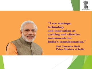“I see startups,
technology
and innovation as
exciting and effective
instruments for
India’s transformation.”
Shri Narendra Modi
Prime Minister of India
 