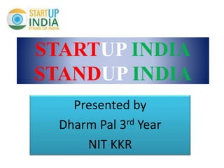 STARTUP INDIA
STANDUP INDIA
Presented by
Dharm Pal 3rd Year
NIT KKR
 