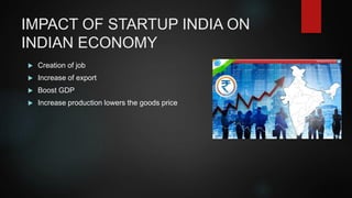 IMPACT OF STARTUP INDIA ON
INDIAN ECONOMY
Creation of job
Increase of export
Boost GDP
Increase production lowers the goods price
