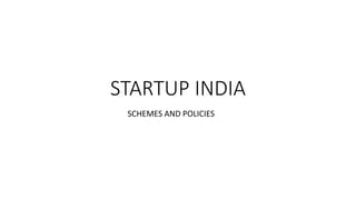 STARTUP INDIA
SCHEMES AND POLICIES
 