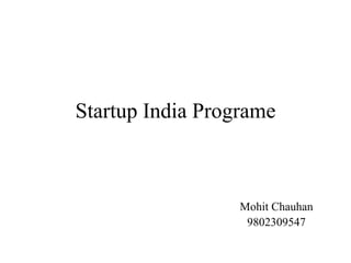 Startup India Programe
Mohit Chauhan
9802309547
 