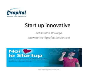 Start up innovative
Sebastiano Di Diego
www.networkprofessionale.com

www.networkprofessionale.com

 