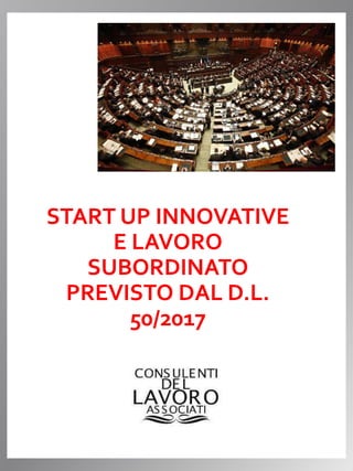 START UP INNOVATIVE
E LAVORO
SUBORDINATO
PREVISTO DAL D.L.
50/2017
 
