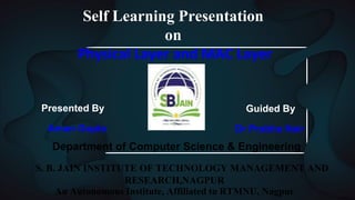Presented By
Aman Gupta
Guided By
Dr Prabha Nair
Department of Computer Science & Engineering
S. B. JAIN INSTITUTE OF TECHNOLOGY MANAGEMENT AND
RESEARCH,NAGPUR
An Autonomous Institute, Affiliated to RTMNU, Nagpur
Self Learning Presentation
on
Physical Layer and MAC Layer
 