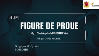 FIGURE DE PROUE
Mgr. Christophe MUNZIHIRWA
HUM
Fait par Gloire MATHE
Dirigé par M. Cyprien
BOSSIMBI
 