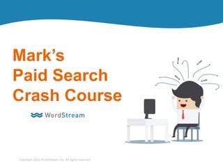 1WordStream Confidential
Copyright 2016 WordStream, Inc. All rights reserved.
Mark’s
Paid Search
Crash Course
 