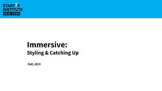 Immersive:
Styling & Catching Up
Fall, 2015
 