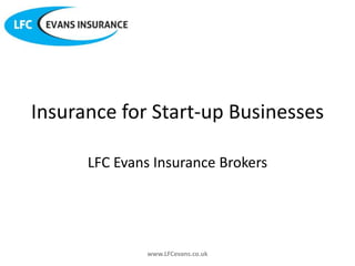 Insurance for Start-up Businesses

      LFC Evans Insurance Brokers




              www.LFCevans.co.uk
 