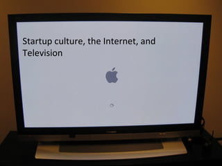 Startup culture, the Internet, and Television 