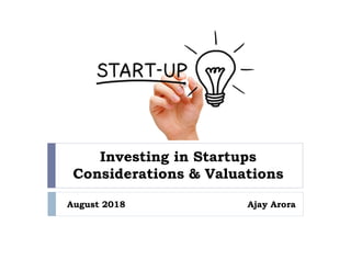 Investing in Startups
Considerations & Valuations
August 2018 Ajay Arora
 