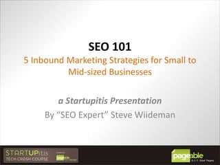 SEO 1015 Inbound Marketing Strategies for Small to Mid-sized Businesses a Startupitis Presentation By “SEO Expert” Steve Wiideman 