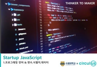 Startup JavaScript
1.프로그래밍 언어 & 변수,식별자,데이터
THINKER TO MAKER
x
 