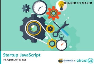 Startup JavaScript
10. Open API & RSS
THINKER TO MAKER
x
 