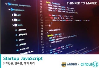 Startup JavaScript
3.조건문, 반복문, 예외 처리
THINKER TO MAKER
x
 