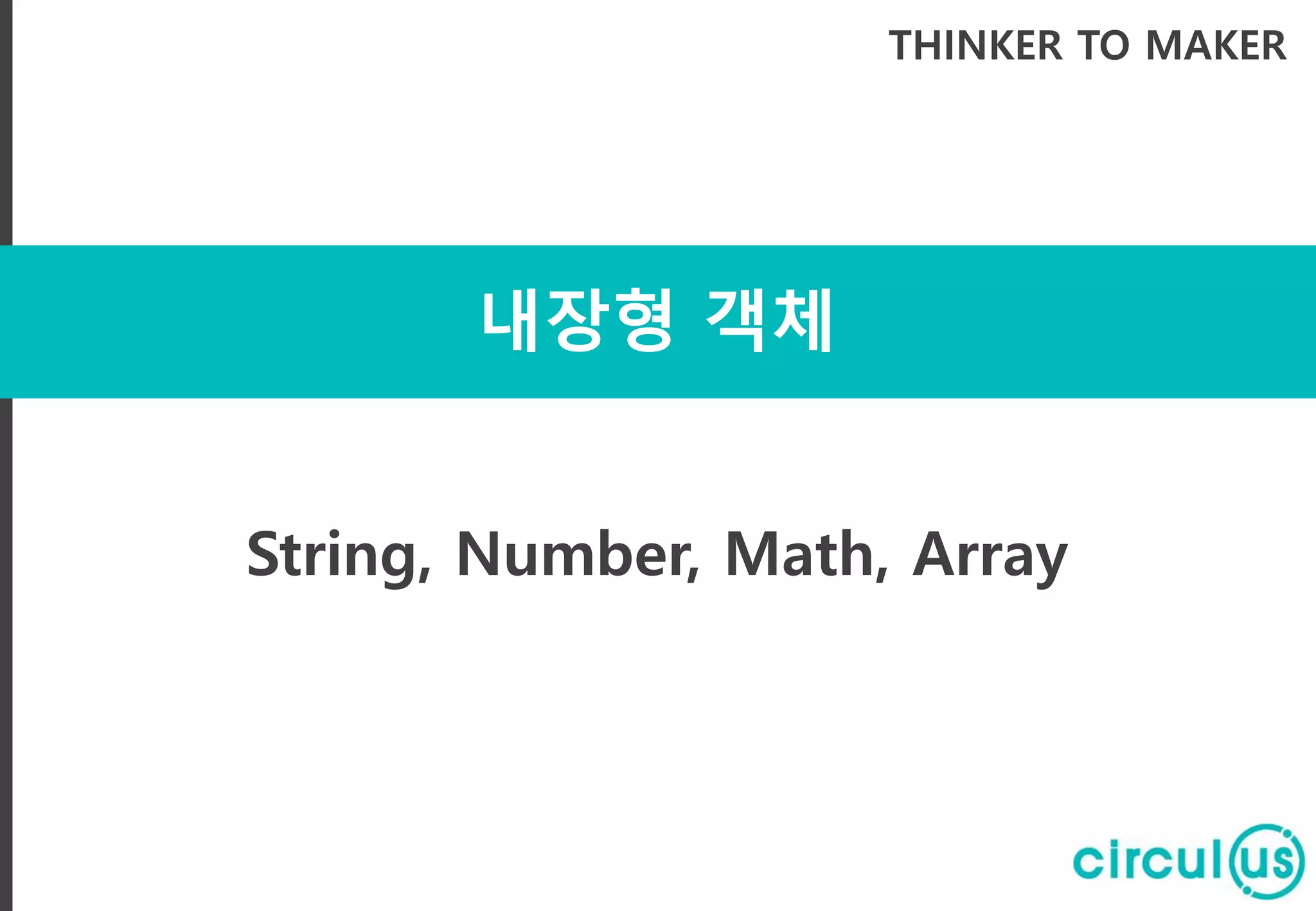 내장형 객체
THINKER TO MAKER
String, Number, Math, Array
 