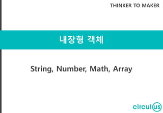 내장형 객체
THINKER TO MAKER
String, Number, Math, Array
 