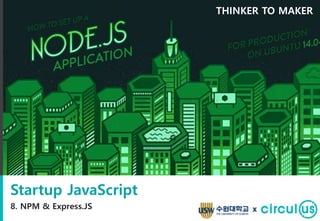 Startup JavaScript
8. NPM & Express.JS
THINKER TO MAKER
x
 