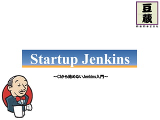 Startup Jenkins
   ～CIから始めないJenkins入門～
    CIから始めないJenkins入門～
      から    Jenkins入門
 