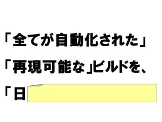 「全てが自動化された」
  てが自動化された」
    自動化された
「再現可能な」ビルドを、
 再現可能な ビルドを
「日に何度も」行うこと
   何度も
 