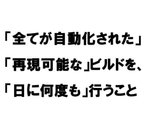 「全てが自動化された」
  てが自動化された」
    自動化された
「再現可能な」ビルドを、
 再現可能な ビルドを
「日に何度も」行うこと
   何度も
 