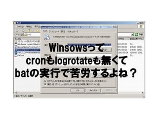 Winsowsって
      Winsowsって
  cronもlogrotateも
  cronもlogrotateも無くて
batの実行で苦労するよね？
batの実行で苦労するよね？  するよね
 