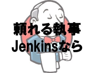 頼れる執事
  れる執事
Jenkinsなら
Jenkinsなら
 