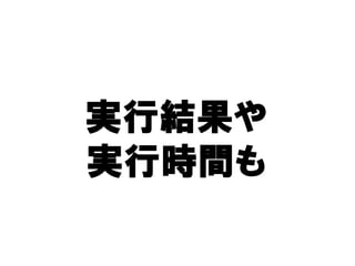 実行結果や
実行結果や
実行時間も
実行時間も
 