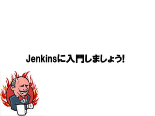 Jenkinsに入門しましょう!
Jenkinsに入門しましょう!
          しましょう
 