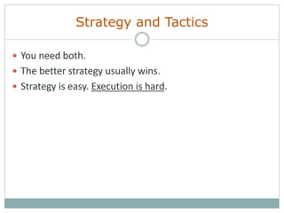 Strategy and Tactics
 You need both.
 The better strategy usually wins.
 Strategy is easy. Execution is hard.
 