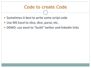 Code to create Code
 Sometimes it best to write some script code
 Use MS Excel to slice, dice, parse, etc.
 DEMO: use excel to “build” twitter and linkedin links
 