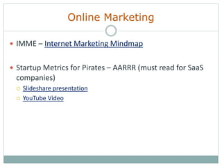 Online Marketing
 IMME – Internet Marketing Mindmap
 Startup Metrics for Pirates – AARRR (must read for SaaS
companies)
 Slideshare presentation
 YouTube Video
 