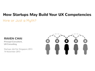 How Startups May Build Your UX Competencies
Hire or Just a Myth?

RAVEN CHAI

Principal Consultant,
UX Consulting
Startupz Job Fair Singapore 2013
14 November 2013

 