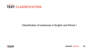 MACHINE LEARNING
Classification of sentences in English and Khmer !
TEXT CLASSIFICATION
69
 