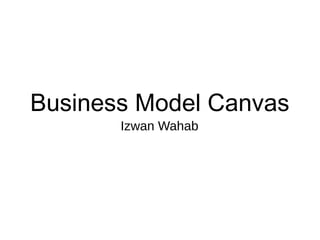 Business Model Canvas
Izwan Wahab
 