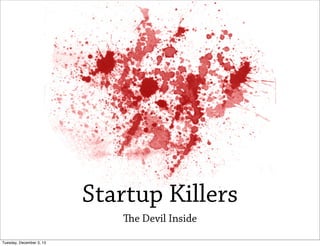 Startup Killers
e Devil Inside
Tuesday, December 3, 13

 