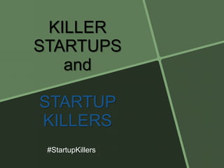 KILLER
STARTUPS
and
STARTUP
KILLERS
#StartupKillers
 