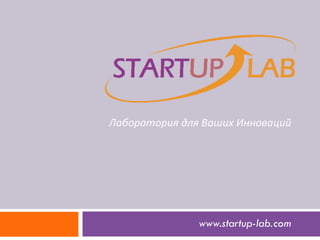   Лаборатория  для  Ваших Инноваций www.startup-lab . com 