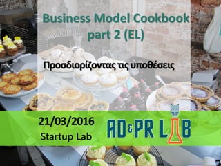 Business Model Cookbook
part 2 (EL)
Προσδιορίζοντας τιςυποθέσεις
21/03/2016
Startup Lab
http://www.flickr.com/photos/11121785@N00/16774580029
 