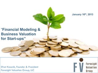 January 16th, 2013

“Financial Modeling &
Business Valuation
for Start-ups”

Efrat Kasznik, Founder & President
Foresight Valuation Group, LLC

 