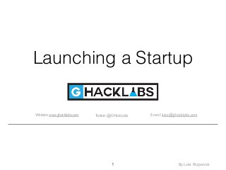 Launching a Startup
1
Twitter: @GHackLabsWebsite: www.ghacklabs.com Email: luke@ghacklabs.com
By: Luke Fitzpatrick
 