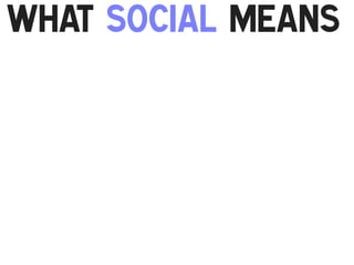 What Social Means
!

 