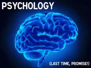 Psychology
!

(last time, promise!)!

 