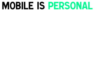 Mobile is Personal
!

 
